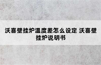 沃喜壁挂炉温度差怎么设定 沃喜壁挂炉说明书